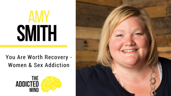 Episode 38 You Are Worth Recovery Women And Sex Addiction With Amy Smith The Addicted Mind 