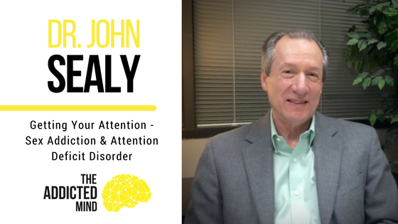 Episode 13 – Getting Your Attention – Sex Addiction And Attention Deficit Disorder With Dr. John Sealy