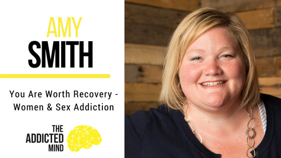 Episode 38 – You Are Worth Recovery – Women & Sex Addiction with Amy Smith