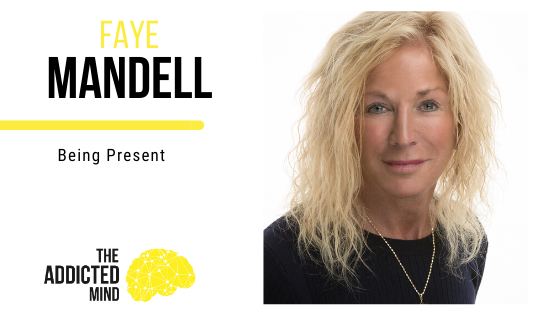 Episode 82 Being Present with Faye Mandell - The Addicted Mind Podcast