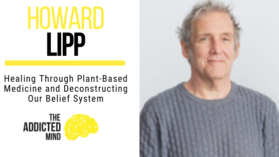 155 Healing Through Plant-Based Medicine and Deconstructing Our Belief System with Howard Lipp