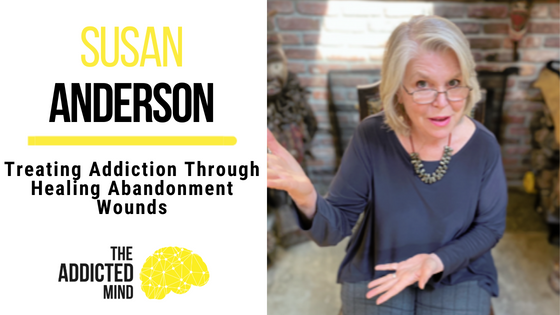 195 Treating Addiction Through Healing Abandonment Wounds with Susan Anderson