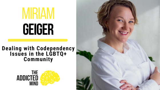 Dealing with Codependency Issues in the LGBTQ+ Community with Miriam Geiger