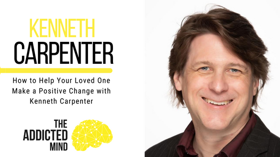 Episode 215: How to Help Your Loved One Make a Positive Change with Kenneth Carpenter