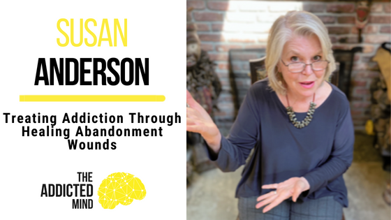 252: REBROADCAST: Treating Addiction Through Healing Abandonment Wounds with Susan Anderson