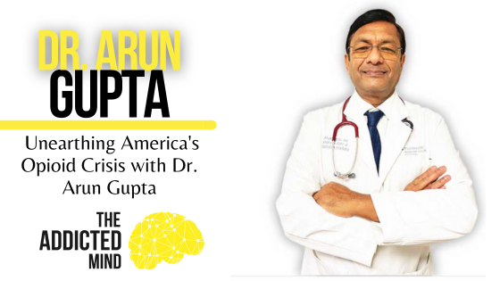 Episode 261: Unearthing America’s Opioid Crisis with Dr. Arun Gupta