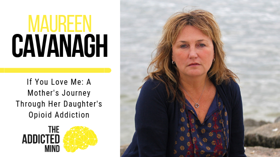 Episode 276 – If You Love Me: A Mother’s Journey Through Her Daughter’s Opioid Addiction with Maureen Cavanagh