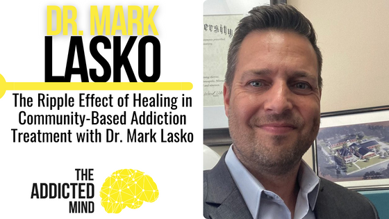Episode 279: The Ripple Effect of Healing in Community-Based Addiction Treatment with Dr. Mark Lasko