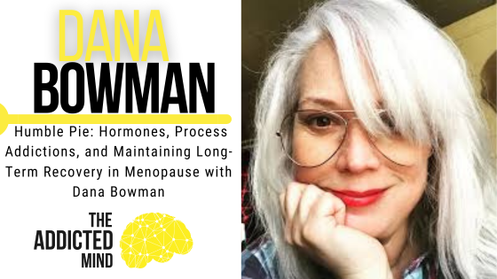Episode 367: Humble Pie: Hormones, Process Addictions, and Maintaining Long-Term Recovery in Menopause with Dana Bowman